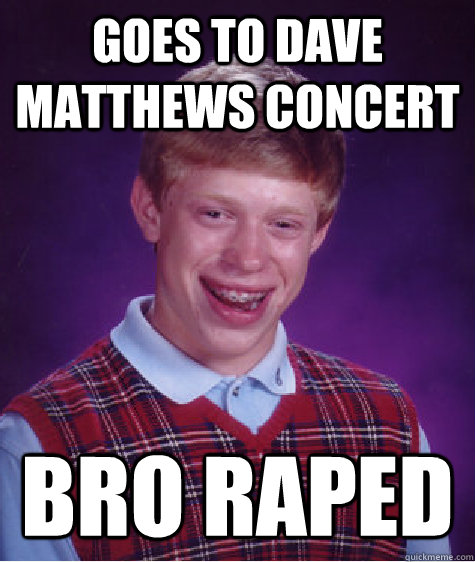 goes to dave matthews concert bro raped  Bad Luck Brian