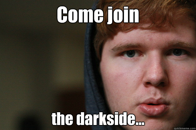 Come join the darkside... - Come join the darkside...  tdizzle