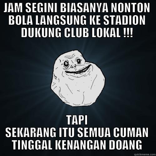 #PRAYFORFOOTBALLINDONESIA -_- - JAM SEGINI BIASANYA NONTON BOLA LANGSUNG KE STADION DUKUNG CLUB LOKAL !!! TAPI SEKARANG ITU SEMUA CUMAN TINGGAL KENANGAN DOANG Forever Alone