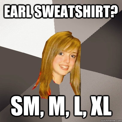 earl sweatshirt? SM, M, L, XL  Musically Oblivious 8th Grader