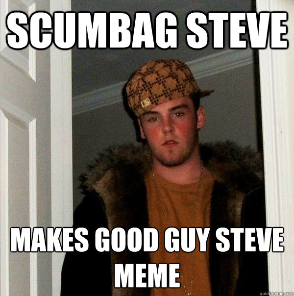 Scumbag Steve Makes Good Guy Steve meme  Scumbag Steve