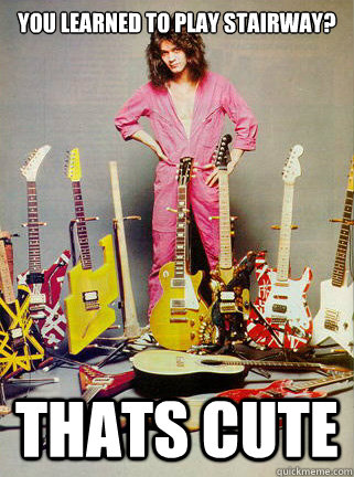 You learned to play stairway? Thats cute  Awesome Eddie Van Halen