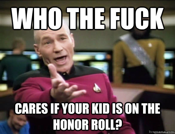 Who the fuck cares if your kid is on the honor roll?  Annoyed Picard HD