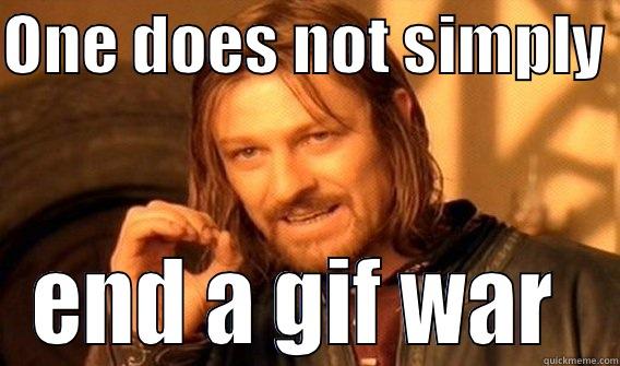 gif war - ONE DOES NOT SIMPLY  END A GIF WAR  One Does Not Simply