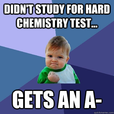 Didn't study for hard Chemistry Test... Gets an A- - Didn't study for hard Chemistry Test... Gets an A-  Success Kid