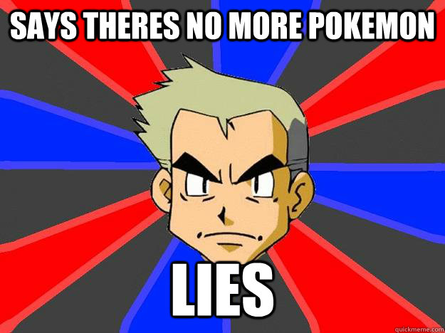 Says theres no more pokemon lies - Says theres no more pokemon lies  Professor Oak