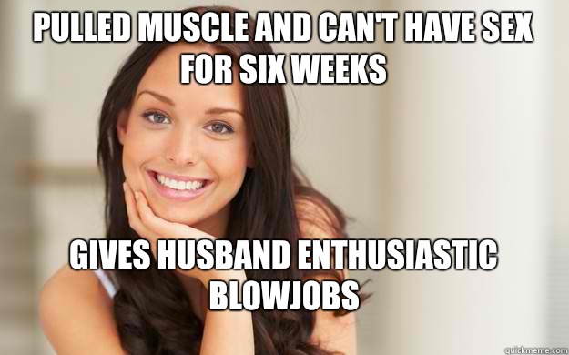 Pulled muscle and can't have sex for six weeks Gives husband enthusiastic blowjobs   Good Girl Gina