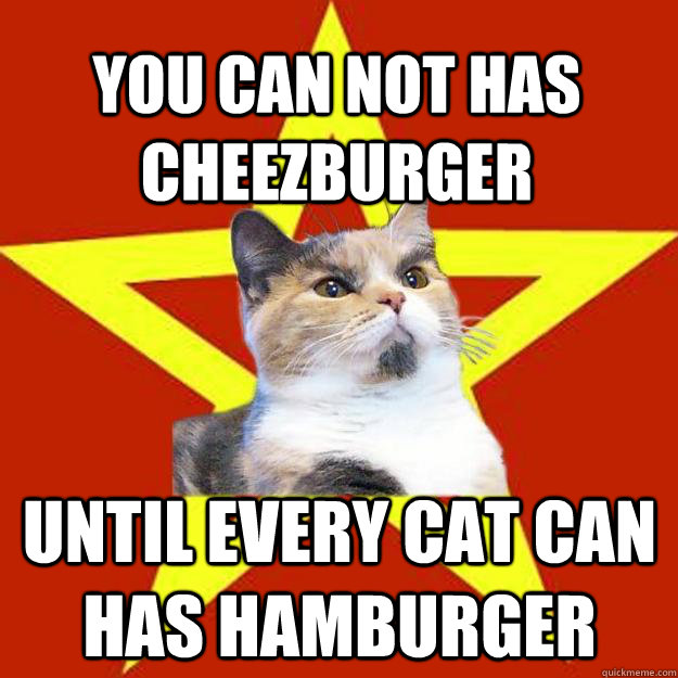 you can not has cheezburger until every cat can has hamburger  Lenin Cat