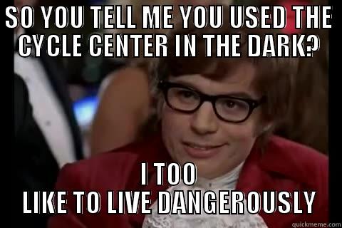 SO YOU TELL ME YOU USED THE CYCLE CENTER IN THE DARK? I TOO LIKE TO LIVE DANGEROUSLY Dangerously - Austin Powers