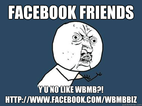 Facebook Friends y u no like WBMB?!
http://www.facebook.com/WBMBBiz - Facebook Friends y u no like WBMB?!
http://www.facebook.com/WBMBBiz  Y U No