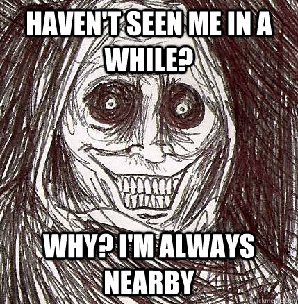 haven't seen me in a while? Why? i'm always nearby - haven't seen me in a while? Why? i'm always nearby  Horrifying Houseguest