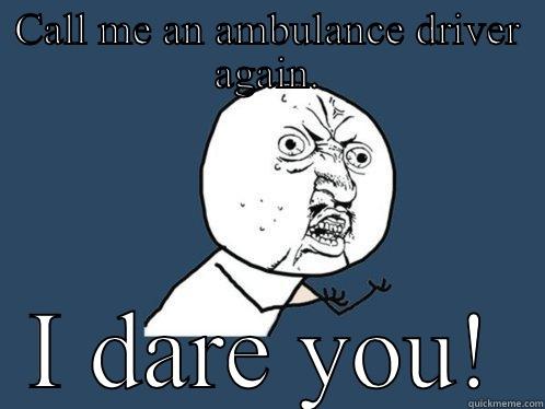 CALL ME AN AMBULANCE DRIVER AGAIN. I DARE YOU! Y U No