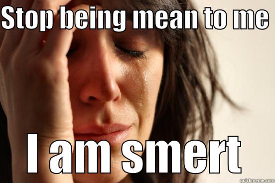 Smerter than you!!! - STOP BEING MEAN TO ME  I AM SMERT First World Problems