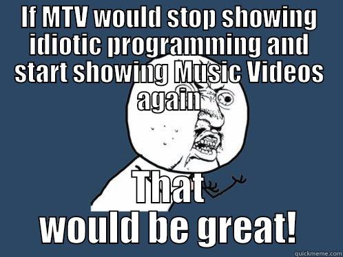 IF MTV WOULD STOP SHOWING IDIOTIC PROGRAMMING AND START SHOWING MUSIC VIDEOS AGAIN THAT WOULD BE GREAT! Y U No