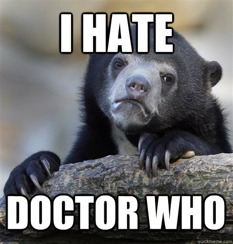 I HATE DOCTOR WHO  Confession Bear