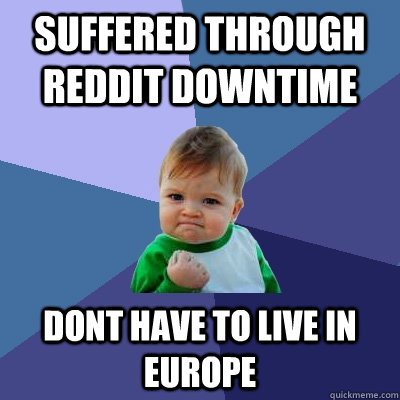 suffered through reddit downtime dont have to live in europe  Success Kid