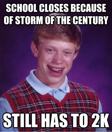 School closes because of storm of the century Still has to 2k  Bad Luck Brian