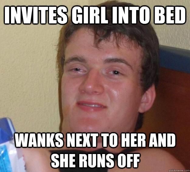 Invites girl into bed wanks next to her and she runs off  10 Guy