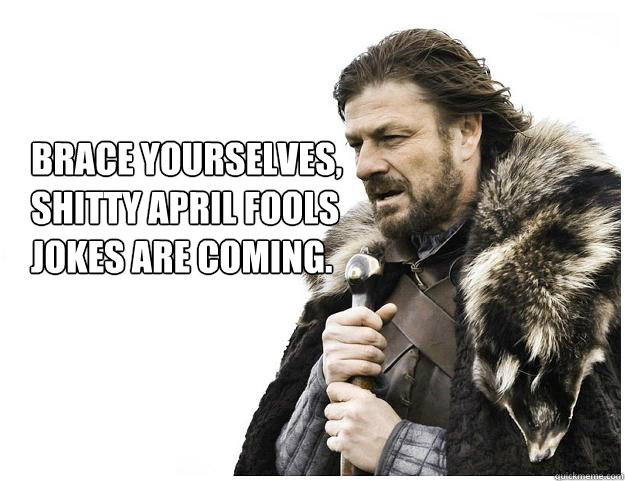 Brace yourselves, 
Shitty april fools jokes are coming.  Imminent Ned