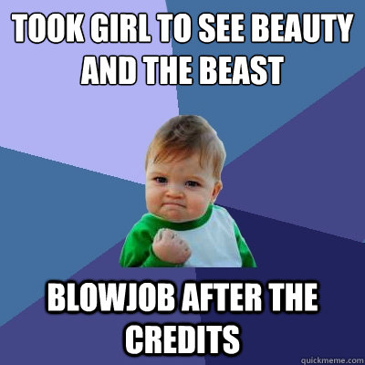 took girl to see beauty and the beast blowjob after the credits  Success Kid