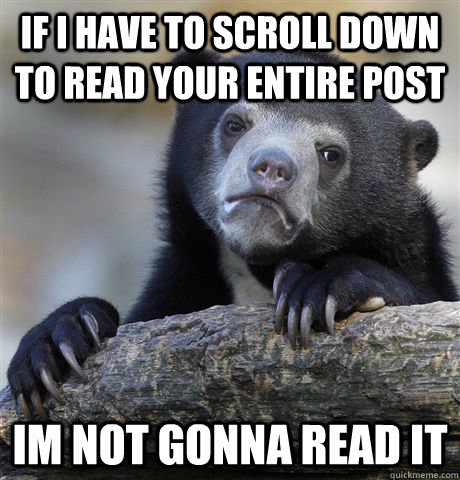 IF I HAVE TO SCROLL DOWN TO READ YOUR ENTIRE POST IM NOT GONNA READ IT  Confession Bear