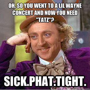 oh, so you went to a lil wayne concert and now you need 