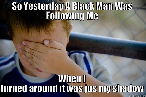 SO YESTERDAY A BLACK MAN WAS FOLLOWING ME WHEN I TURNED AROUND IT WAS JUS MY SHADOW Confession kid