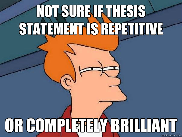 Not sure if thesis statement is repetitive Or completely brilliant - Not sure if thesis statement is repetitive Or completely brilliant  Futurama Fry