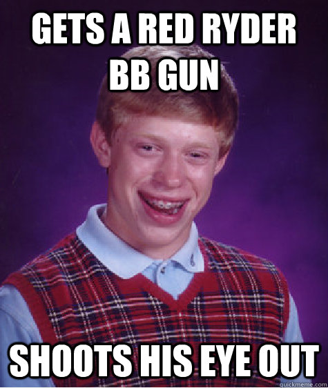 Gets a red ryder bb gun shoots his eye out  Bad Luck Brian