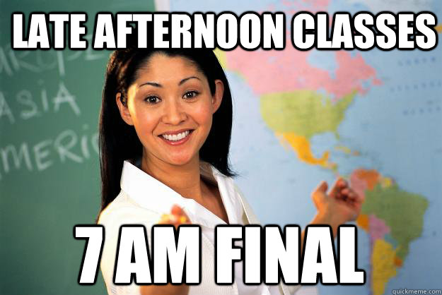 Late afternoon classes 7 AM final  Unhelpful High School Teacher