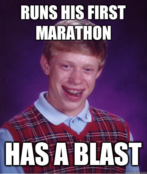 Runs his first marathon Has a blast - Runs his first marathon Has a blast  Bad Luck Brian