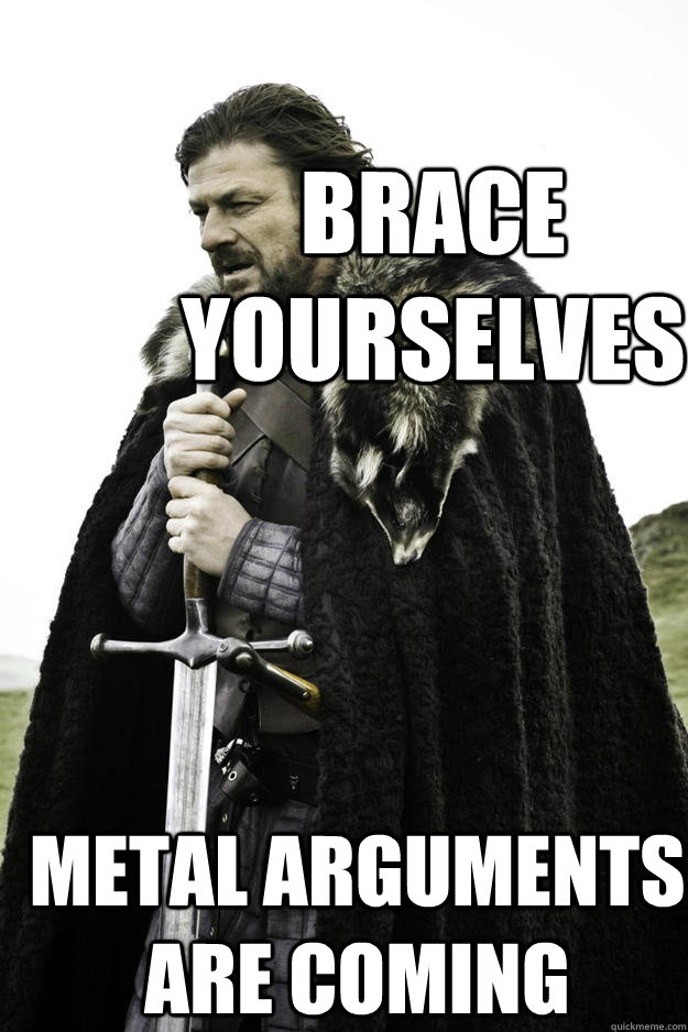 Brace  Yourselves Metal arguments are coming  Winter is coming