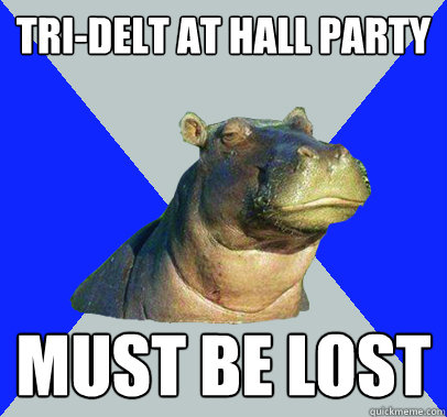 Tri-Delt at hall party must be lost  Skeptical Hippo