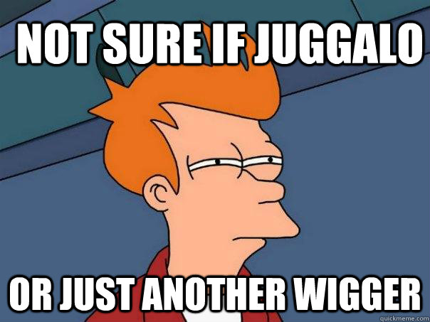 Not sure if Juggalo Or just another wigger  Futurama Fry