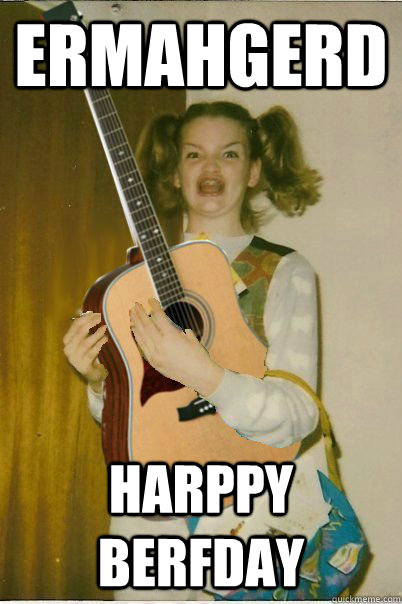 ERMAHGERD Harppy berfday  