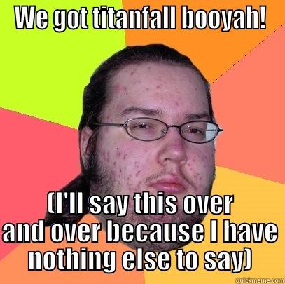 XB1 FANBOYS - WE GOT TITANFALL BOOYAH! (I'LL SAY THIS OVER AND OVER BECAUSE I HAVE NOTHING ELSE TO SAY) Butthurt Dweller