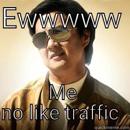 EWWWWW  ME NO LIKE TRAFFIC  Mr Chow