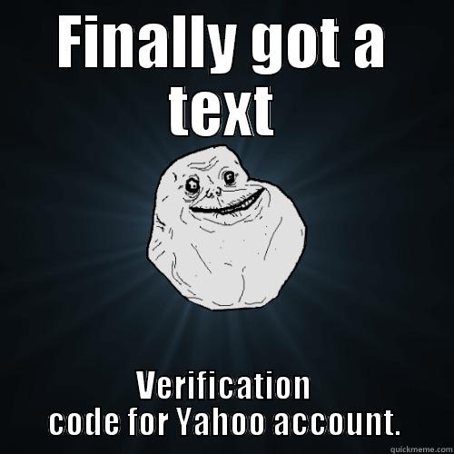 FINALLY GOT A TEXT VERIFICATION CODE FOR YAHOO ACCOUNT. Forever Alone