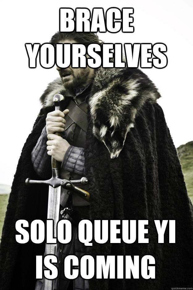 Brace yourselves Solo Queue Yi is coming  Winter is coming