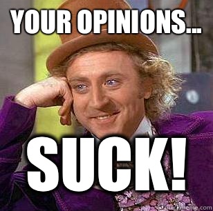 Your opinions... Suck! - Your opinions... Suck!  Condescending Wonka