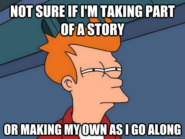 Not sure if I'm taking part of a story or making my own as I go along - Not sure if I'm taking part of a story or making my own as I go along  Futurama Fry