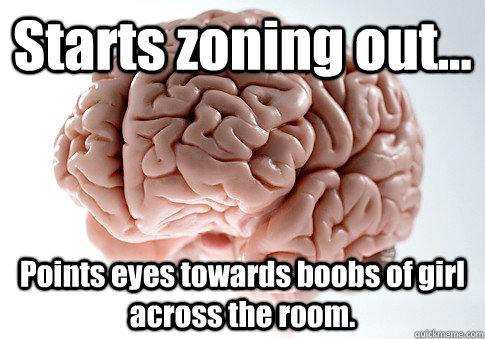 Starts zoning out... Points eyes towards boobs of girl across the room.  Scumbag Brain