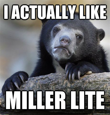 I ACTUALLY LIKE MILLER LITE  Confession Bear