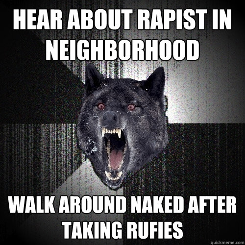 Hear about rapist in neighborhood Walk around naked after taking rufies  Insanity Wolf