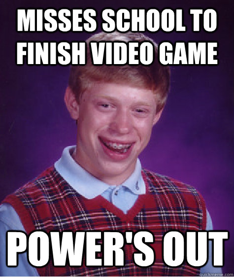 Misses school to finish video game power's out - Misses school to finish video game power's out  Bad Luck Brian