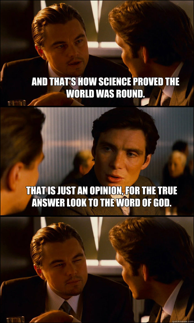 And that's how science proved the world was round. That is just an opinion, for the true answer look to the word of God.   Inception