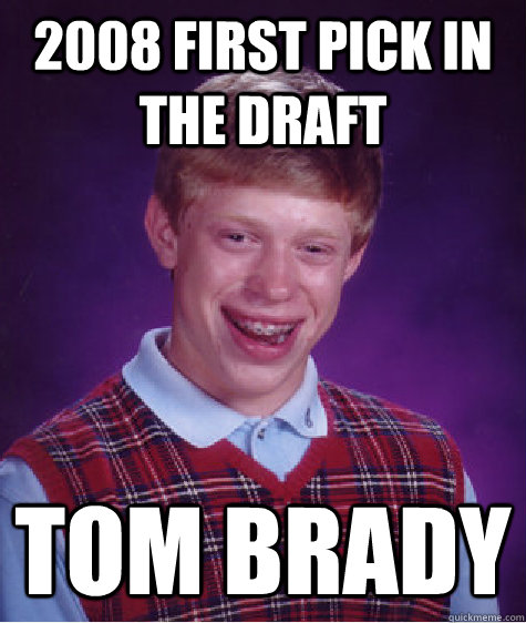 2008 first pick in the draft tom brady - 2008 first pick in the draft tom brady  Bad Luck Brian