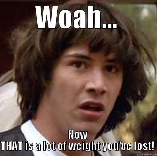 Woah...lost weight meme - WOAH... NOW THAT IS A LOT OF WEIGHT YOU'VE LOST! conspiracy keanu