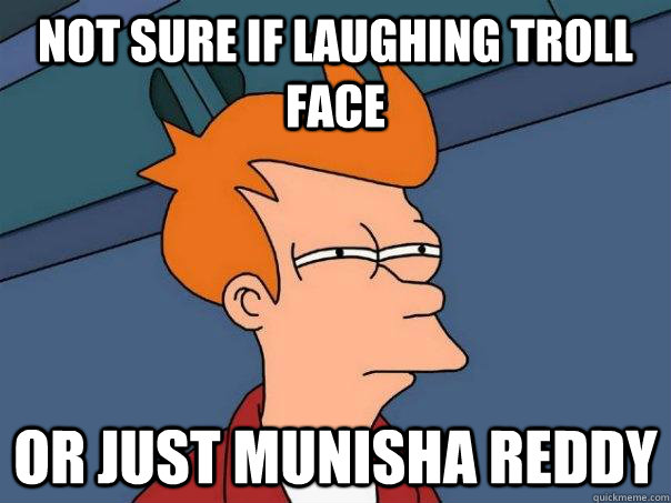 not sure if laughing troll face  or just munisha reddy  Futurama Fry