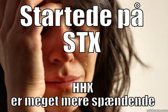 STARTEDE PÅ STX HHX ER MEGET MERE SPÆNDENDE First World Problems